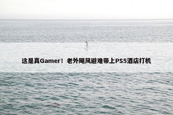 这是真Gamer！老外飓风避难带上PS5酒店打机