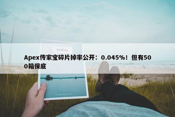 Apex传家宝碎片掉率公开：0.045%！但有500箱保底