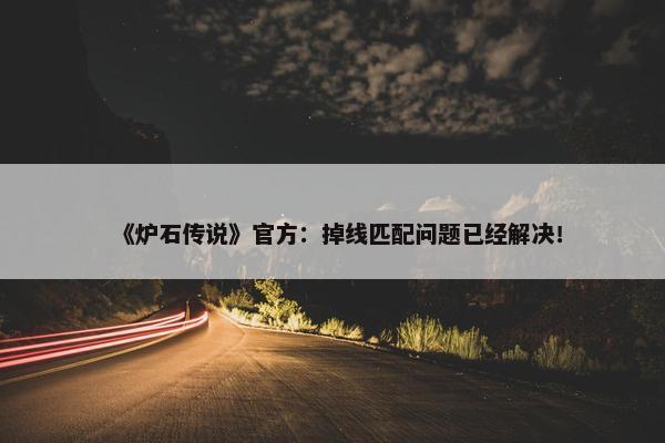 《炉石传说》官方：掉线匹配问题已经解决！