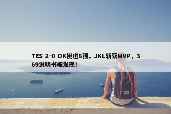 TES 2-0 DK挺进8强，JKL斩获MVP，369说明书被发现！