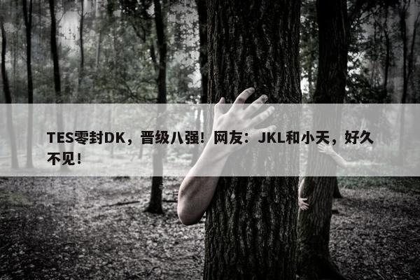 TES零封DK，晋级八强！网友：JKL和小天，好久不见！