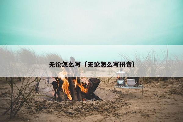 无论怎么写（无论怎么写拼音）