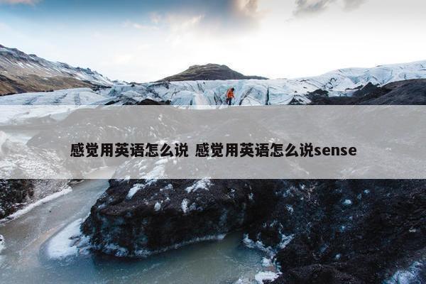 感觉用英语怎么说 感觉用英语怎么说sense