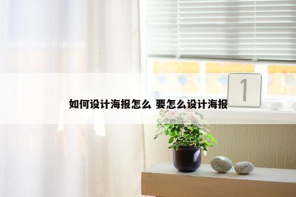 如何设计海报怎么 要怎么设计海报