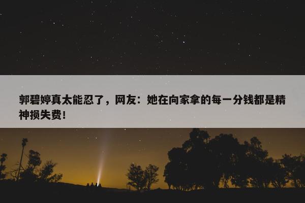 郭碧婷真太能忍了，网友：她在向家拿的每一分钱都是精神损失费！