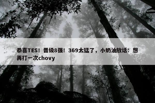 恭喜TES！晋级8强！369太猛了，小奶油放话：想再打一次chovy