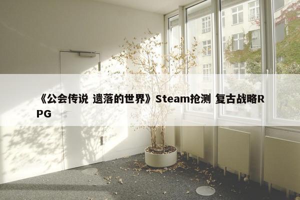 《公会传说 遗落的世界》Steam抢测 复古战略RPG