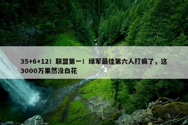 35+6+12！联盟第一！绿军最佳第六人打疯了，这3000万果然没白花