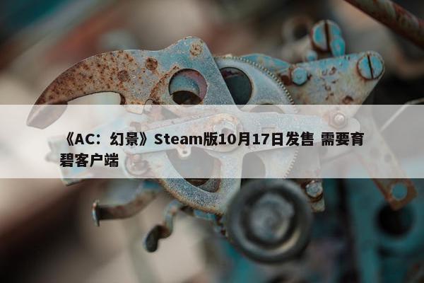 《AC：幻景》Steam版10月17日发售 需要育碧客户端