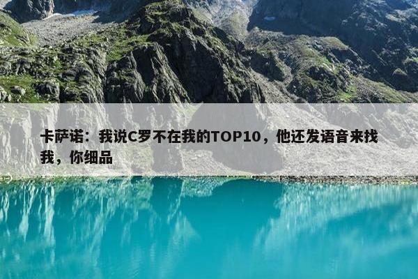 卡萨诺：我说C罗不在我的TOP10，他还发语音来找我，你细品