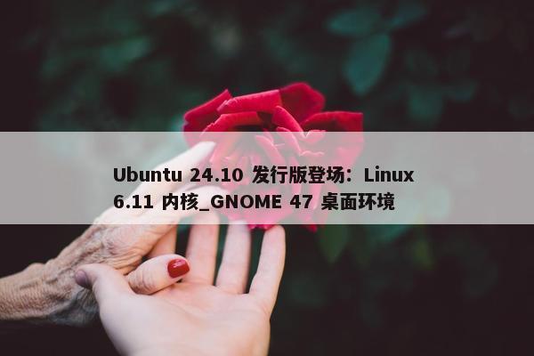 Ubuntu 24.10 发行版登场：Linux 6.11 内核_GNOME 47 桌面环境