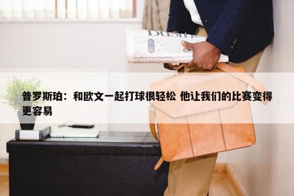 普罗斯珀：和欧文一起打球很轻松 他让我们的比赛变得更容易