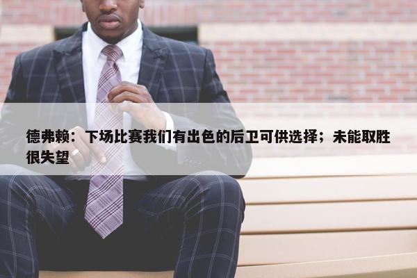 德弗赖：下场比赛我们有出色的后卫可供选择；未能取胜很失望