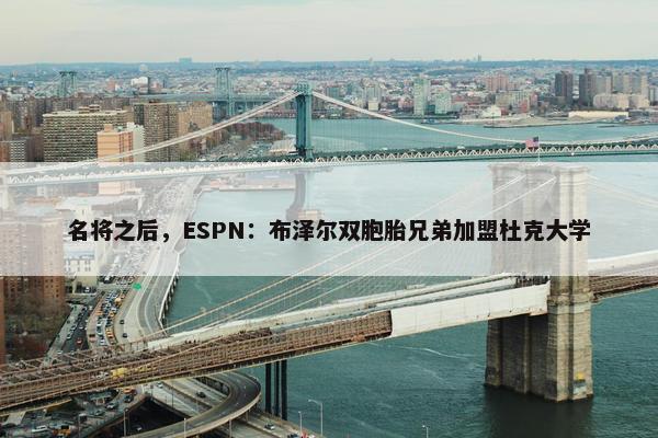 名将之后，ESPN：布泽尔双胞胎兄弟加盟杜克大学