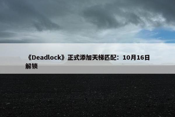 《Deadlock》正式添加天梯匹配：10月16日解锁