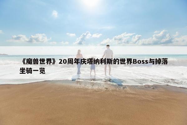 《魔兽世界》20周年庆塔纳利斯的世界Boss与掉落坐骑一览