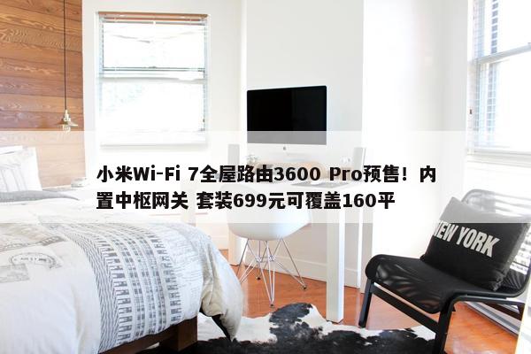 小米Wi-Fi 7全屋路由3600 Pro预售！内置中枢网关 套装699元可覆盖160平