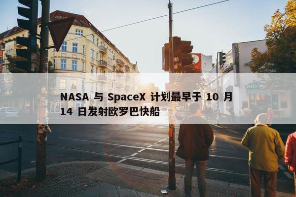 NASA 与 SpaceX 计划最早于 10 月 14 日发射欧罗巴快船