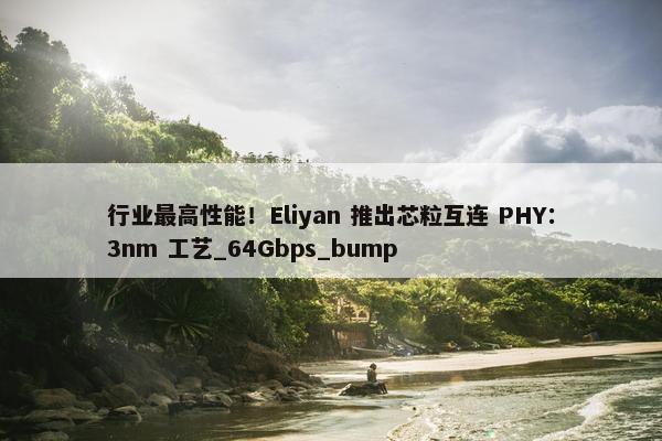 行业最高性能！Eliyan 推出芯粒互连 PHY：3nm 工艺_64Gbps_bump