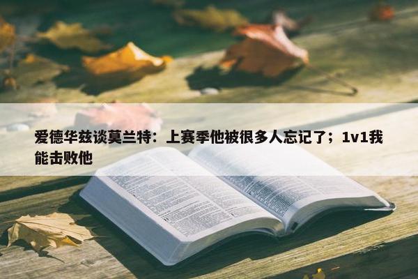 爱德华兹谈莫兰特：上赛季他被很多人忘记了；1v1我能击败他