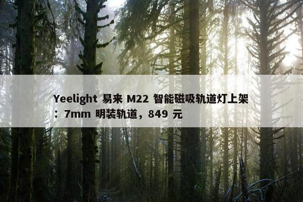 Yeelight 易来 M22 智能磁吸轨道灯上架：7mm 明装轨道，849 元