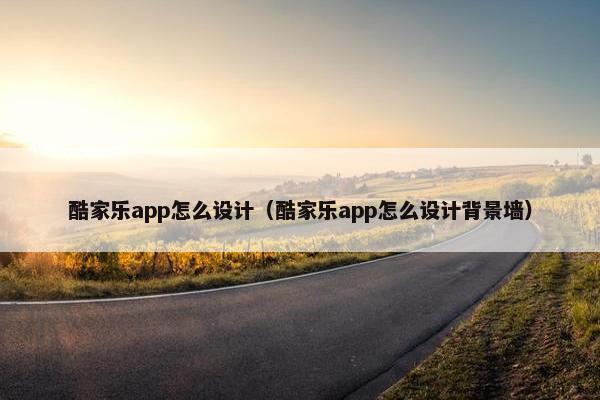 酷家乐app怎么设计（酷家乐app怎么设计背景墙）