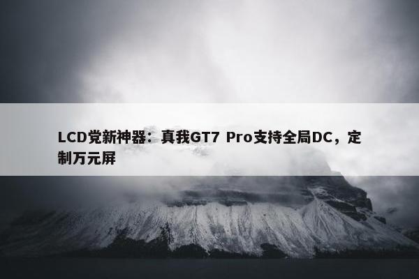 LCD党新神器：真我GT7 Pro支持全局DC，定制万元屏