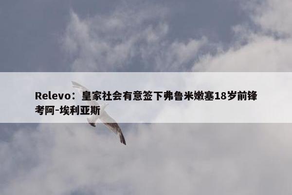 Relevo：皇家社会有意签下弗鲁米嫩塞18岁前锋考阿-埃利亚斯