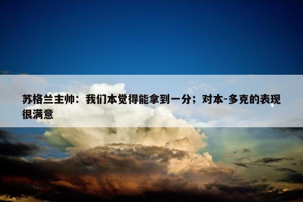 苏格兰主帅：我们本觉得能拿到一分；对本-多克的表现很满意