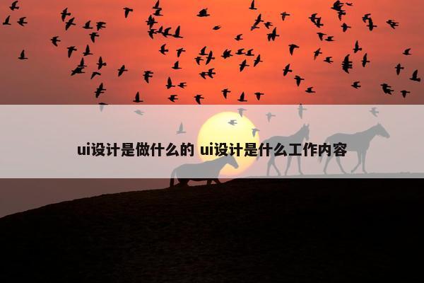 ui设计是做什么的 ui设计是什么工作内容