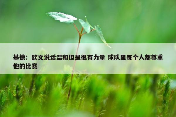 基德：欧文说话温和但是很有力量 球队里每个人都尊重他的比赛