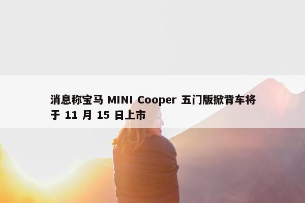 消息称宝马 MINI Cooper 五门版掀背车将于 11 月 15 日上市