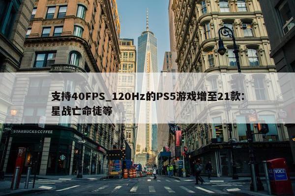 支持40FPS_120Hz的PS5游戏增至21款：星战亡命徒等