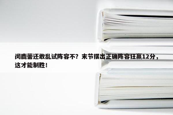 闵鹿蕾还敢乱试阵容不？末节摆出正确阵容狂赢12分，这才能制胜！