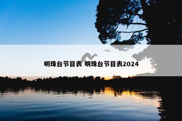 明珠台节目表 明珠台节目表2024