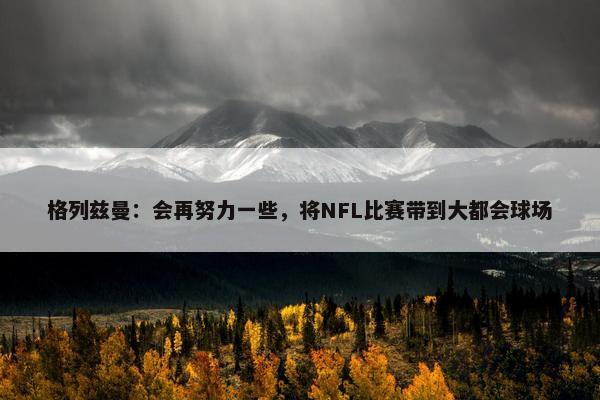 格列兹曼：会再努力一些，将NFL比赛带到大都会球场