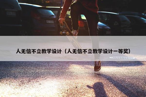 人无信不立教学设计（人无信不立教学设计一等奖）