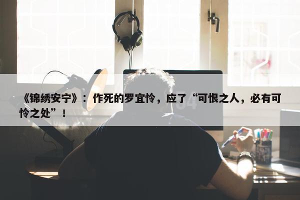 《锦绣安宁》：作死的罗宜怜，应了“可恨之人，必有可怜之处”！