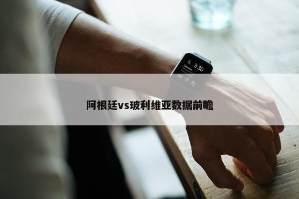 阿根廷vs玻利维亚数据前瞻