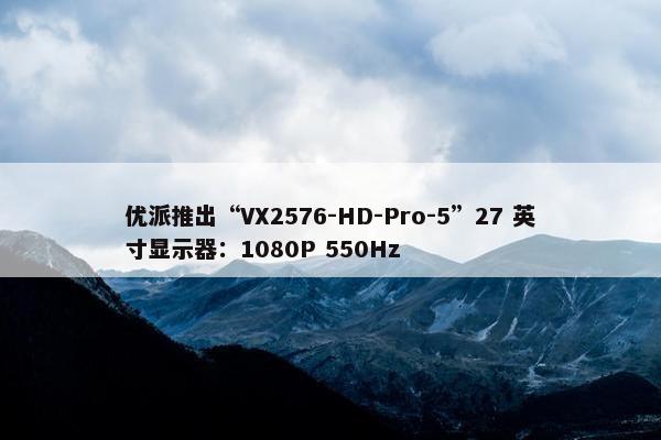 优派推出“VX2576-HD-Pro-5”27 英寸显示器：1080P 550Hz