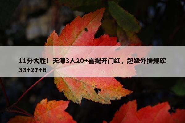 11分大胜！天津3人20+喜提开门红，超级外援爆砍33+27+6