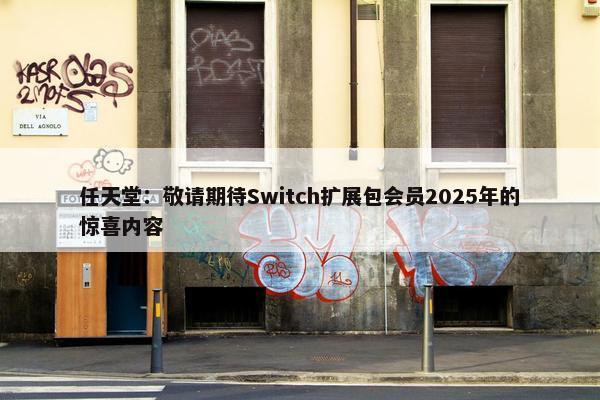 任天堂：敬请期待Switch扩展包会员2025年的惊喜内容