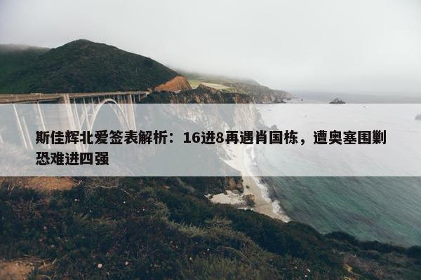 斯佳辉北爱签表解析：16进8再遇肖国栋，遭奥塞围剿恐难进四强