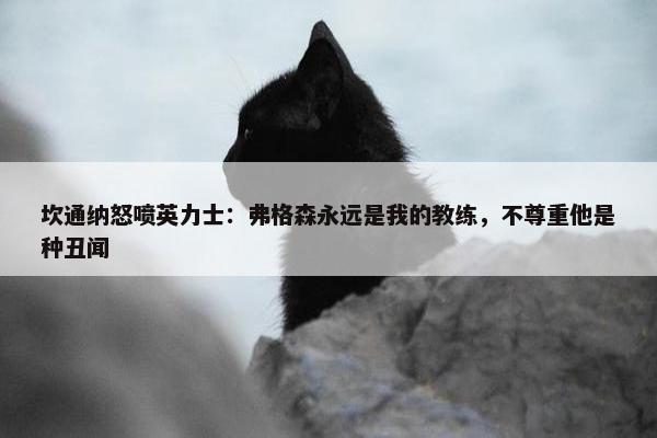 坎通纳怒喷英力士：弗格森永远是我的教练，不尊重他是种丑闻