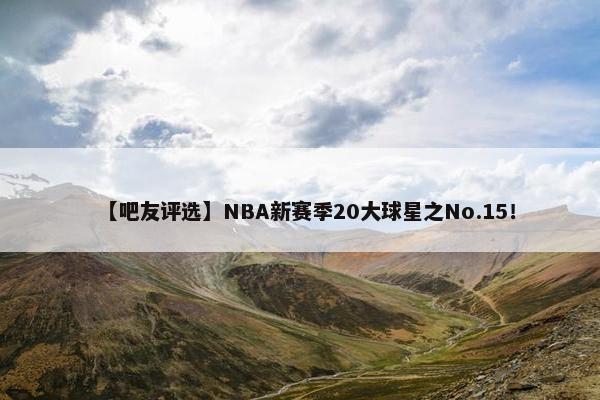 【吧友评选】NBA新赛季20大球星之No.15！