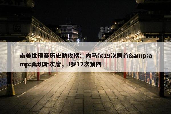 南美世预赛历史助攻榜：内马尔19次居首&amp;桑切斯次席，J罗12次第四