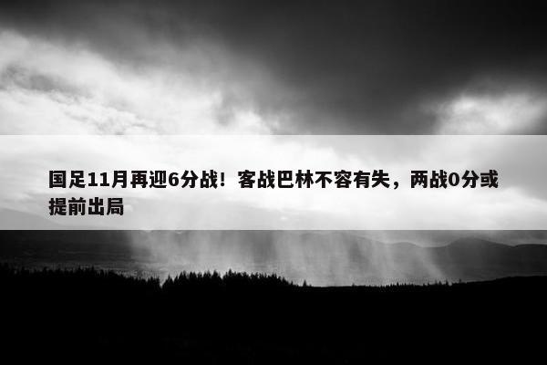 国足11月再迎6分战！客战巴林不容有失，两战0分或提前出局