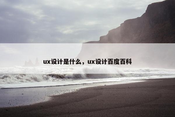 ux设计是什么，ux设计百度百科