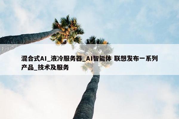 混合式AI_液冷服务器_AI智能体 联想发布一系列产品_技术及服务