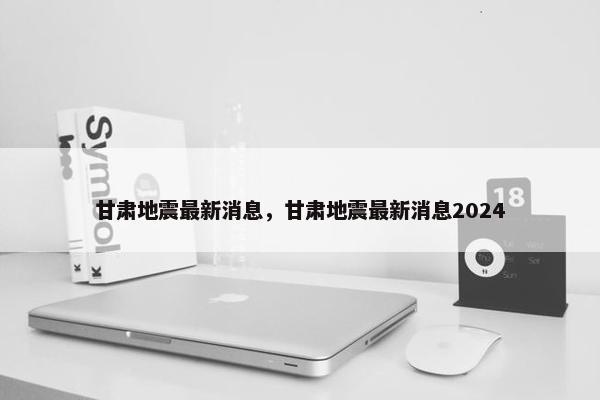 甘肃地震最新消息，甘肃地震最新消息2024